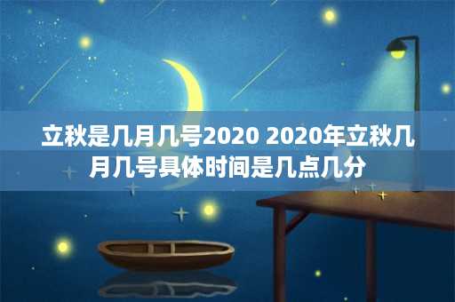 立秋是几月几号2020 2020年立秋几月几号具体时间是几点几分