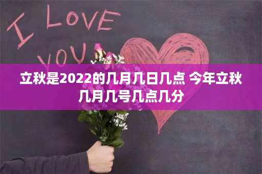 立秋是2022的几月几日几点 今年立秋几月几号几点几分