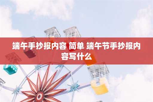 端午手抄报内容 简单 端午节手抄报内容写什么