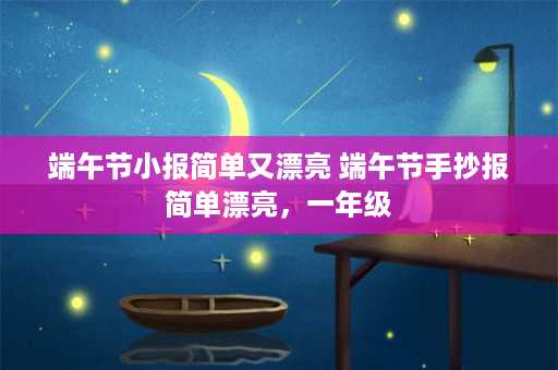 端午节小报简单又漂亮 端午节手抄报简单漂亮，一年级