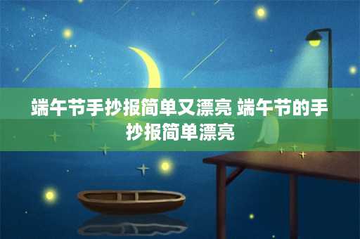 端午节手抄报简单又漂亮 端午节的手抄报简单漂亮