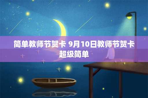 简单教师节贺卡 9月10日教师节贺卡超级简单