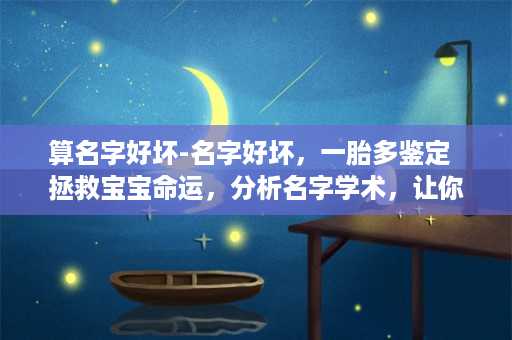 算名字好坏-名字好坏，一胎多鉴定  拯救宝宝命运，分析名字学术，让你了解名字背后的玄机