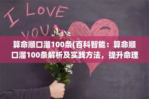 算命顺口溜100条(百科智能：算命顺口溜100条解析及实践方法，提升命理必备技能！)