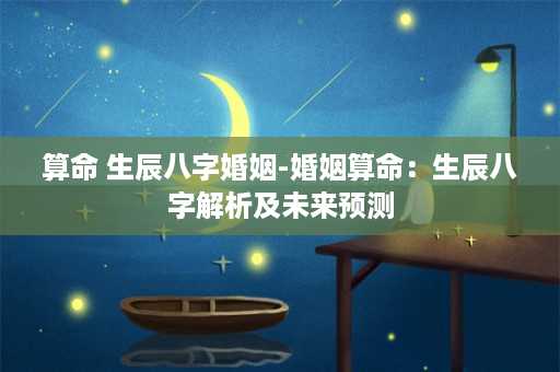 算命 生辰八字婚姻-婚姻算命：生辰八字解析及未来预测