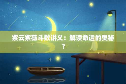 紫云紫薇斗数讲义：解读命运的奥秘？