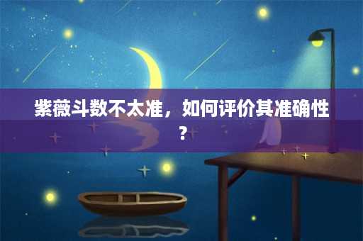 紫薇斗数不太准，如何评价其准确性？