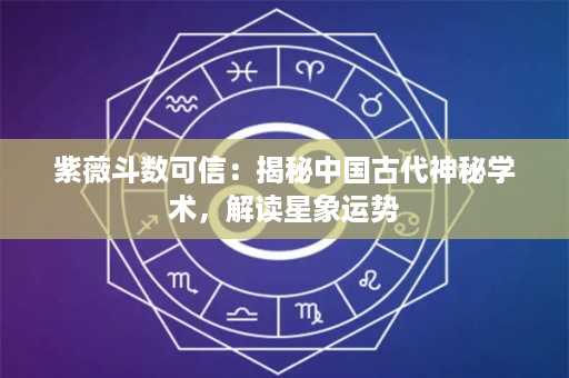 紫薇斗数可信：揭秘中国古代神秘学术，解读星象运势