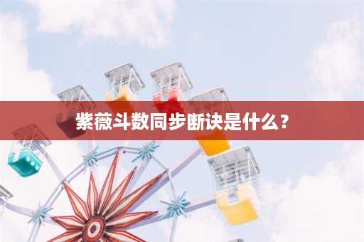 紫薇斗数同步断诀是什么？