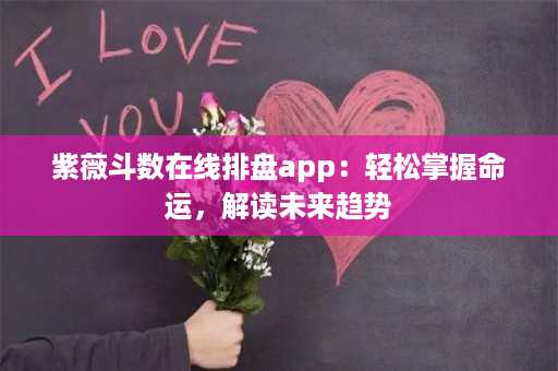 紫薇斗数在线排盘app：轻松掌握命运，解读未来趋势