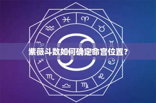 紫薇斗数如何确定命宫位置？