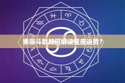 紫薇斗数如何解读星座运势？