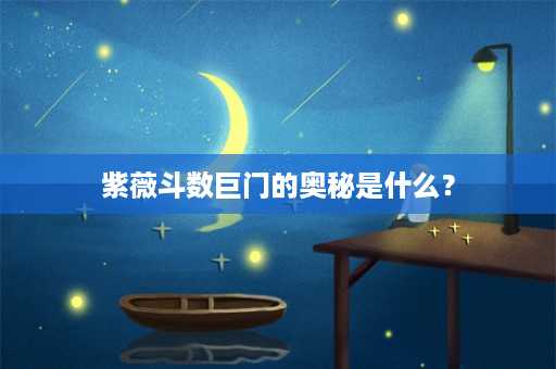 紫薇斗数巨门的奥秘是什么？