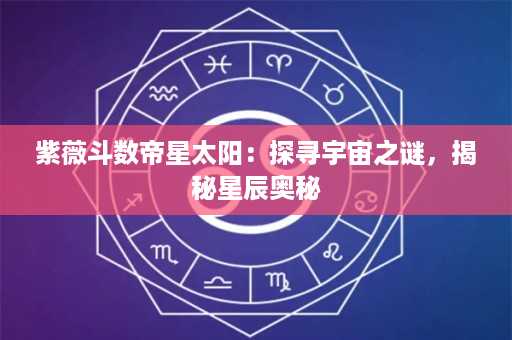 紫薇斗数帝星太阳：探寻宇宙之谜，揭秘星辰奥秘