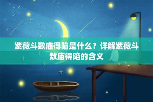 紫薇斗数庙得陷是什么？详解紫薇斗数庙得陷的含义