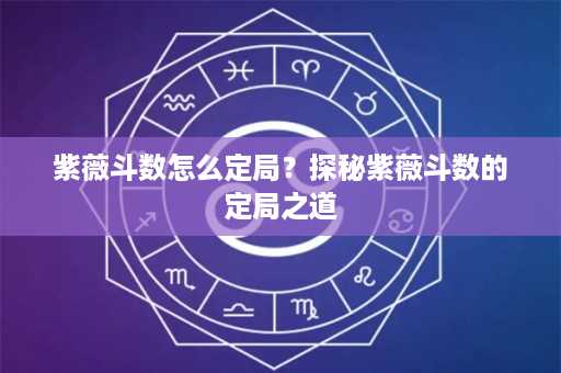 紫薇斗数怎么定局？探秘紫薇斗数的定局之道