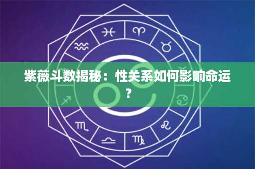 紫薇斗数揭秘：性关系如何影响命运？