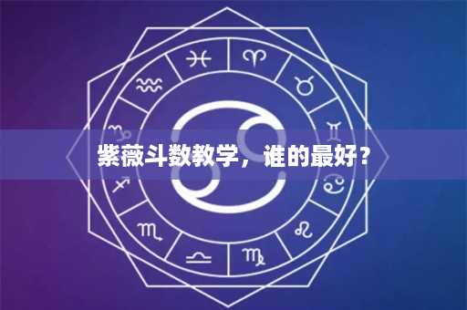 紫薇斗数教学，谁的最好？