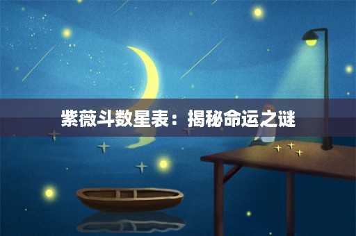 紫薇斗数星表：揭秘命运之谜