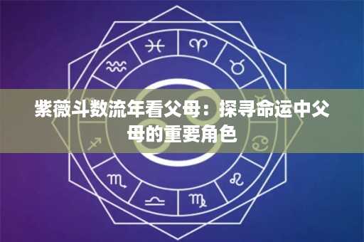 紫薇斗数流年看父母：探寻命运中父母的重要角色