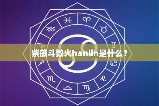 紫薇斗数火hanlin是什么？