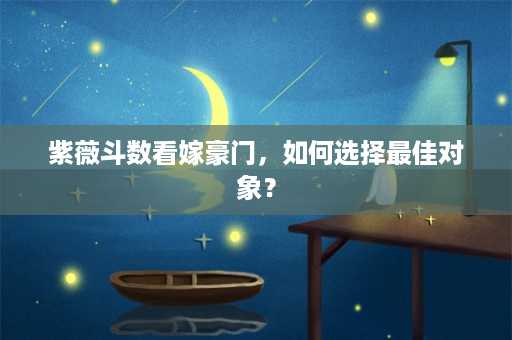 紫薇斗数看嫁豪门，如何选择最佳对象？