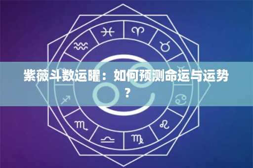 紫薇斗数运曜：如何预测命运与运势？