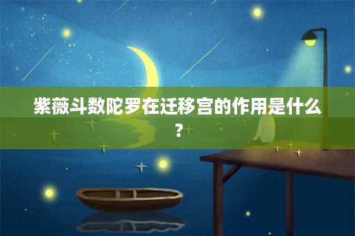 紫薇斗数陀罗在迁移宫的作用是什么？