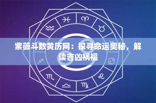 紫薇斗数黄历网：探寻命运奥秘，解读吉凶祸福