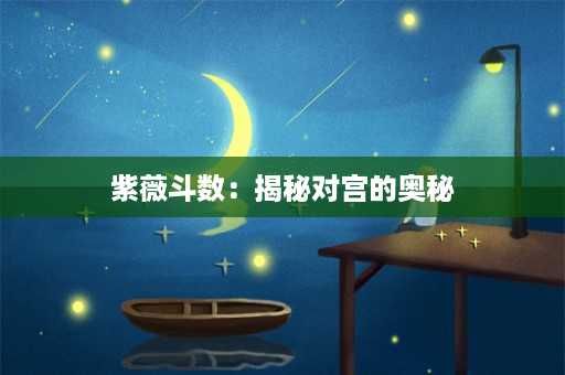 紫薇斗数：揭秘对宫的奥秘