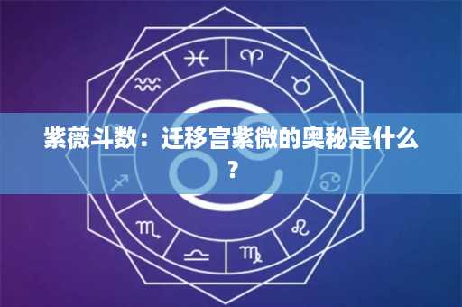 紫薇斗数：迁移宫紫微的奥秘是什么？