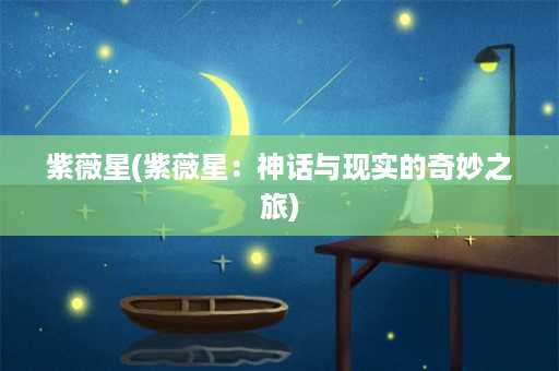 紫薇星(紫薇星：神话与现实的奇妙之旅)