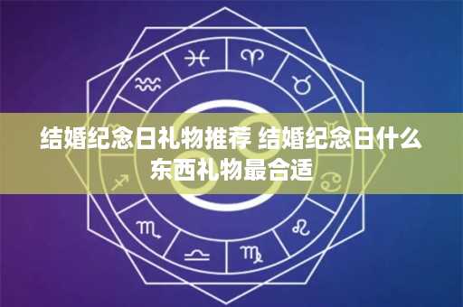 结婚纪念日礼物推荐 结婚纪念日什么东西礼物最合适