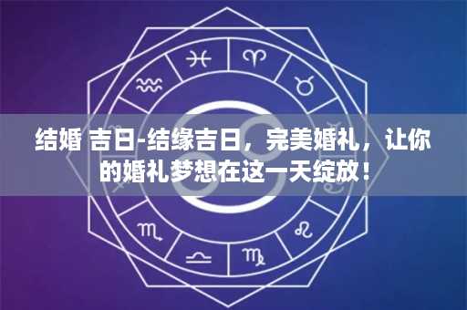 结婚 吉日-结缘吉日，完美婚礼，让你的婚礼梦想在这一天绽放！