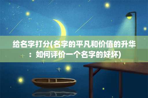 给名字打分(名字的平凡和价值的升华：如何评价一个名字的好坏)