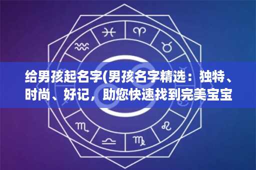 给男孩起名字(男孩名字精选：独特、时尚、好记，助您快速找到完美宝宝名)