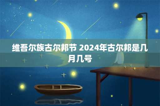 维吾尔族古尔邦节 2024年古尔邦是几月几号