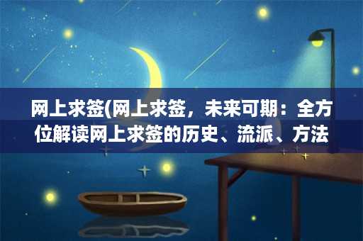 网上求签(网上求签，未来可期：全方位解读网上求签的历史、流派、方法与文化内涵)