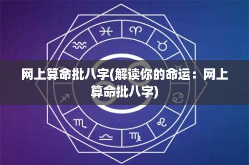 网上算命批八字(解读你的命运：网上算命批八字)