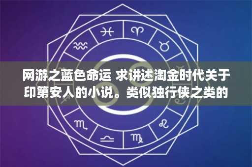 网游之蓝色命运 求讲述淘金时代关于印第安人的小说。类似独行侠之类的