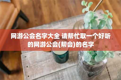 网游公会名字大全 请帮忙取一个好听的网游公会(帮会)的名字