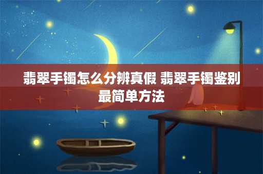 翡翠手镯怎么分辨真假 翡翠手镯鉴别最简单方法