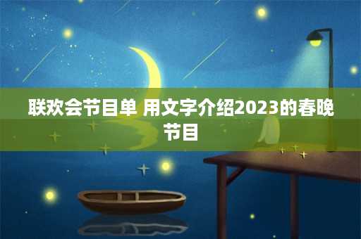 联欢会节目单 用文字介绍2023的春晚节目