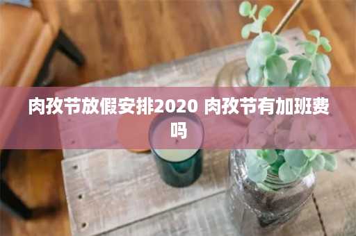 肉孜节放假安排2020 肉孜节有加班费吗