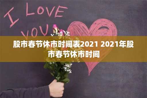 股市春节休市时间表2021 2021年股市春节休市时间