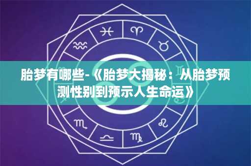 胎梦有哪些-《胎梦大揭秘：从胎梦预测性别到预示人生命运》