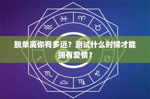 脱单离你有多远？测试什么时候才能拥有爱情？