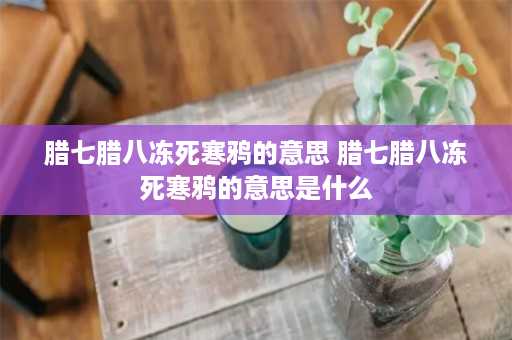 腊七腊八冻死寒鸦的意思 腊七腊八冻死寒鸦的意思是什么