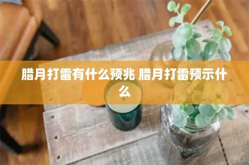 腊月打雷有什么预兆 腊月打雷预示什么