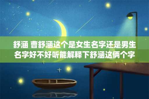 舒涵 曹舒涵这个是女生名字还是男生名字好不好听能解释下舒涵这俩个字吗